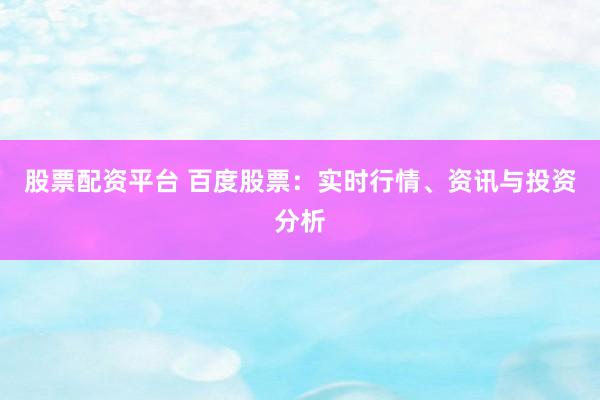 股票配资平台 百度股票：实时行情、资讯与投资分析