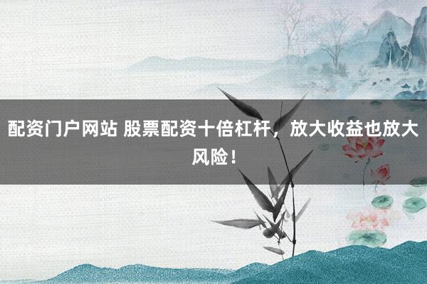 配资门户网站 股票配资十倍杠杆，放大收益也放大风险！