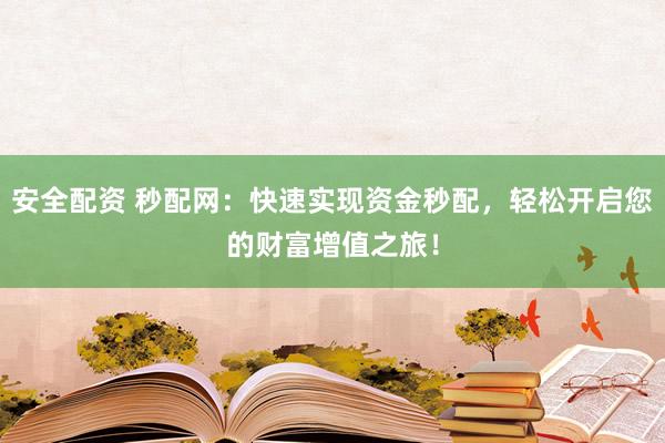 安全配资 秒配网：快速实现资金秒配，轻松开启您的财富增值之旅！