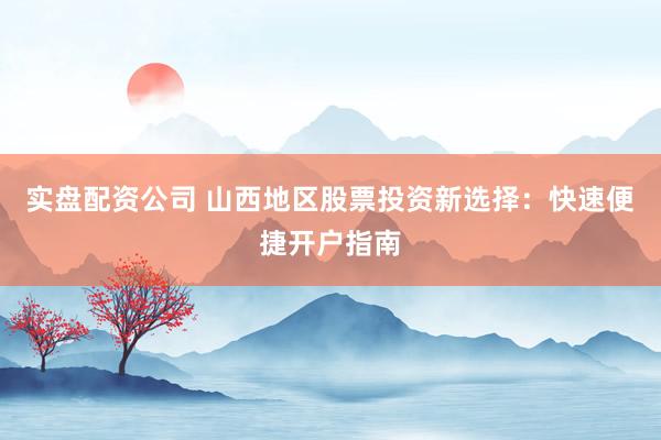 实盘配资公司 山西地区股票投资新选择：快速便捷开户指南