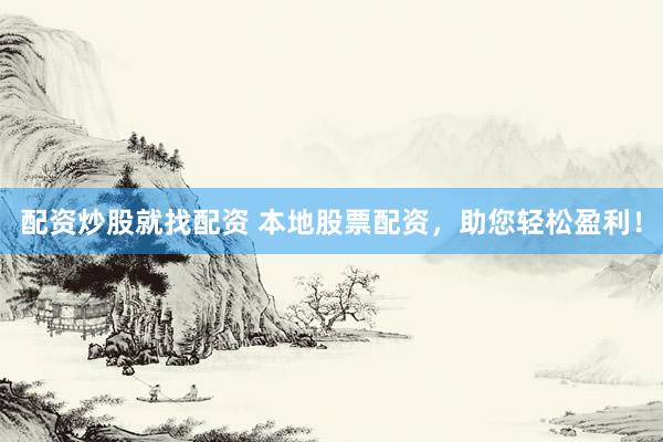 配资炒股就找配资 本地股票配资，助您轻松盈利！