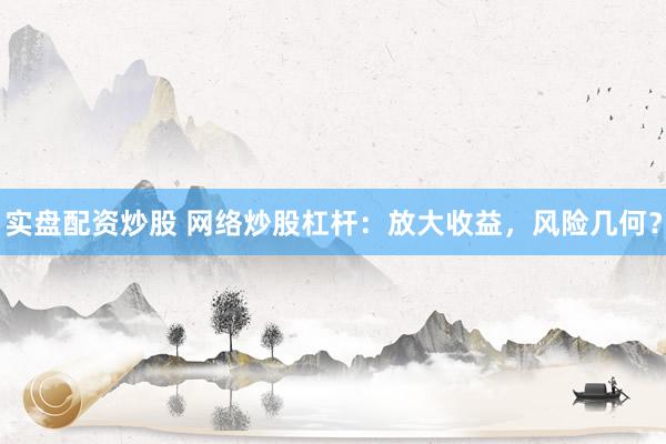 实盘配资炒股 网络炒股杠杆：放大收益，风险几何？