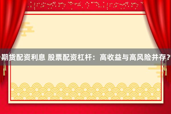 期货配资利息 股票配资杠杆：高收益与高风险并存？