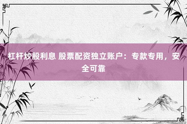 杠杆炒股利息 股票配资独立账户：专款专用，安全可靠
