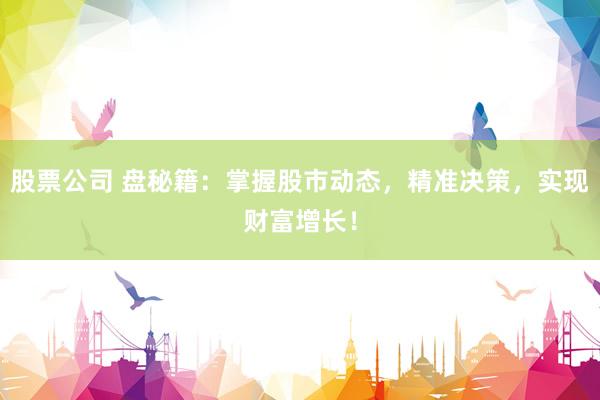 股票公司 盘秘籍：掌握股市动态，精准决策，实现财富增长！