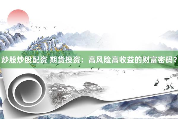 炒股炒股配资 期货投资：高风险高收益的财富密码？