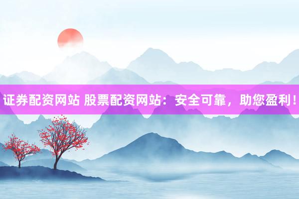 证券配资网站 股票配资网站：安全可靠，助您盈利！