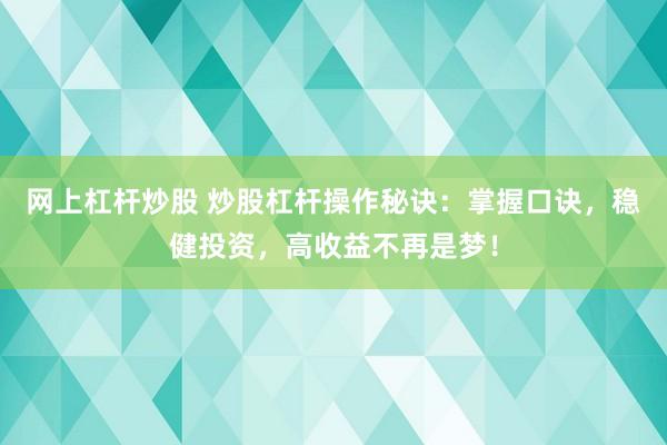 网上杠杆炒股 炒股杠杆操作秘诀：掌握口诀，稳健投资，高收益不再是梦！
