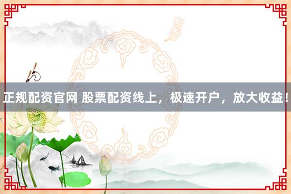 正规配资官网 股票配资线上，极速开户，放大收益！