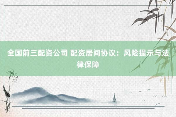 全国前三配资公司 配资居间协议：风险提示与法律保障