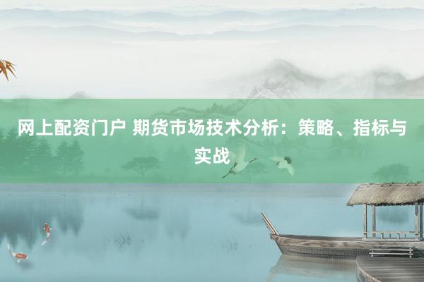 网上配资门户 期货市场技术分析：策略、指标与实战