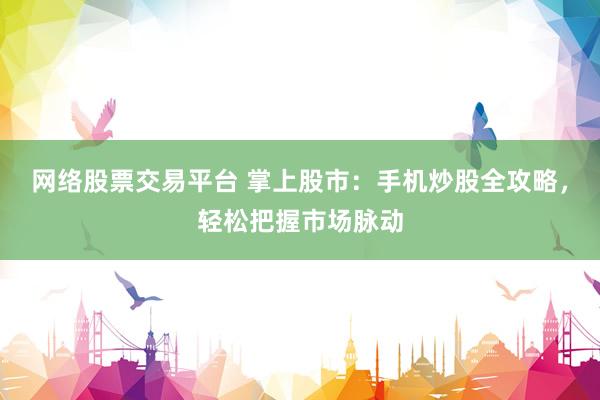 网络股票交易平台 掌上股市：手机炒股全攻略，轻松把握市场脉动