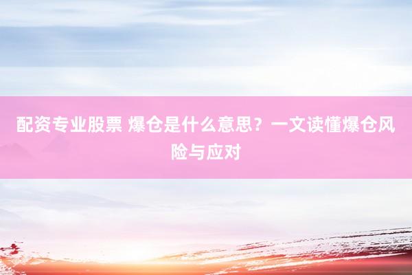配资专业股票 爆仓是什么意思？一文读懂爆仓风险与应对