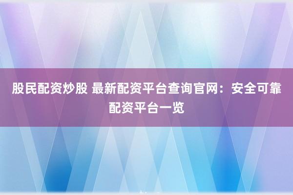 股民配资炒股 最新配资平台查询官网：安全可靠配资平台一览