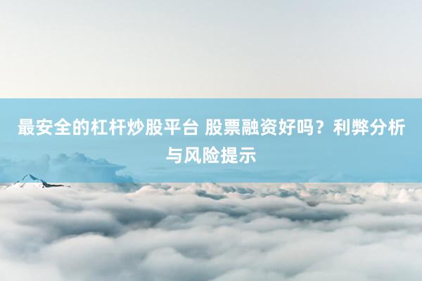 最安全的杠杆炒股平台 股票融资好吗？利弊分析与风险提示
