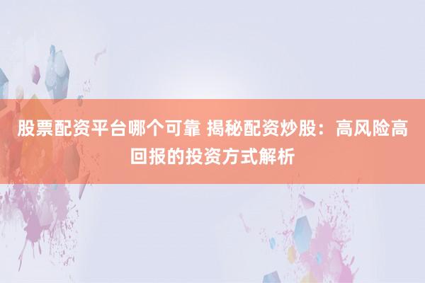 股票配资平台哪个可靠 揭秘配资炒股：高风险高回报的投资方式解析
