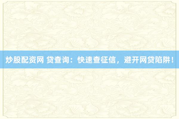 炒股配资网 贷查询：快速查征信，避开网贷陷阱！
