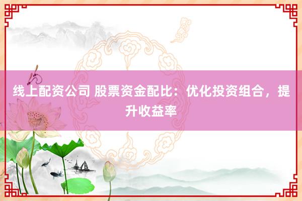 线上配资公司 股票资金配比：优化投资组合，提升收益率