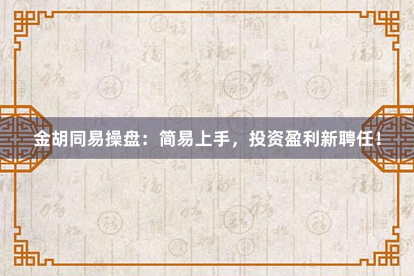 金胡同易操盘：简易上手，投资盈利新聘任！