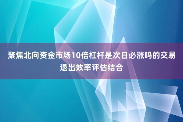 聚焦北向资金市场10倍杠杆是次日必涨吗的交易退出效率评估结合