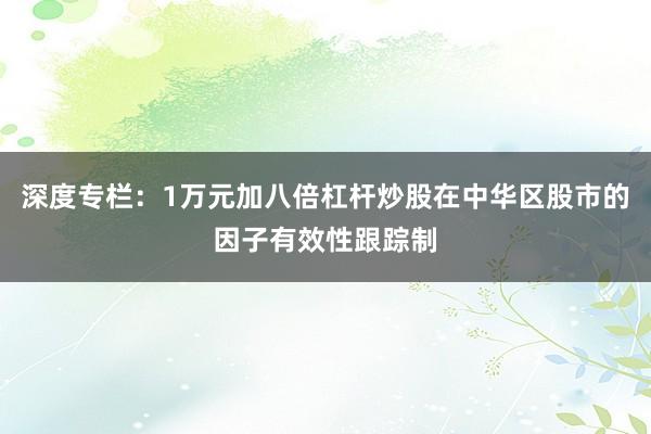 深度专栏：1万元加八倍杠杆炒股在中华区股市的因子有效性跟踪制