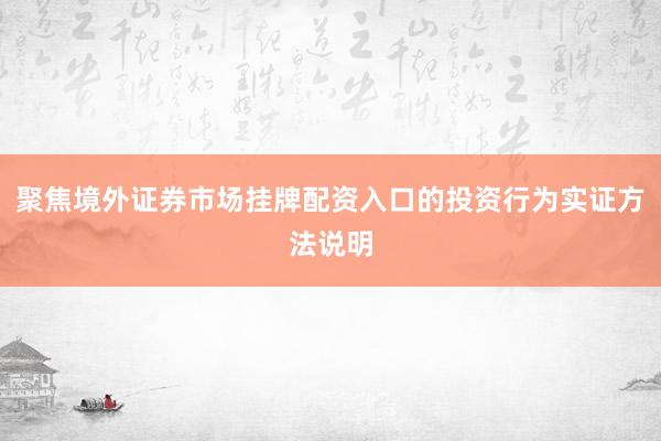 聚焦境外证券市场挂牌配资入口的投资行为实证方法说明