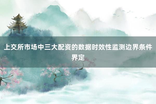 上交所市场中三大配资的数据时效性监测边界条件界定