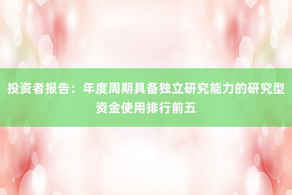 投资者报告:年度周期具备独立研究能力的研究型资金使用排行前五