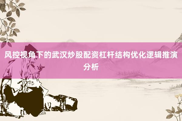 风控视角下的武汉炒股配资杠杆结构优化逻辑推演分析