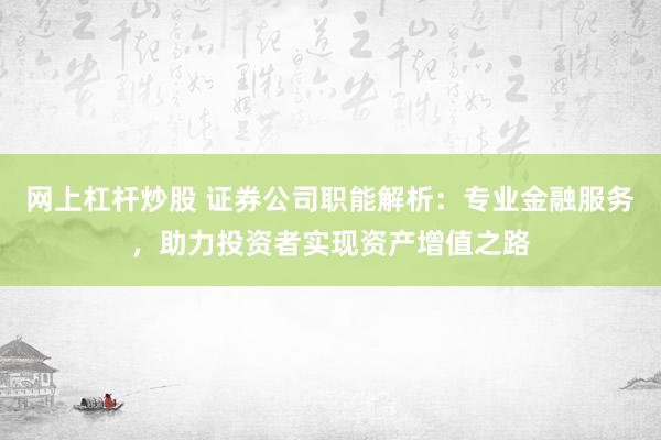 网上杠杆炒股 证券公司职能解析:专业金融服务,助力投资者实现资产增值之路