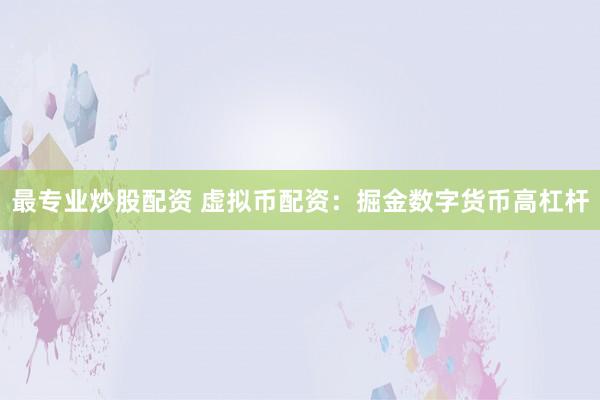 最专业炒股配资 虚拟币配资：掘金数字货币高杠杆
