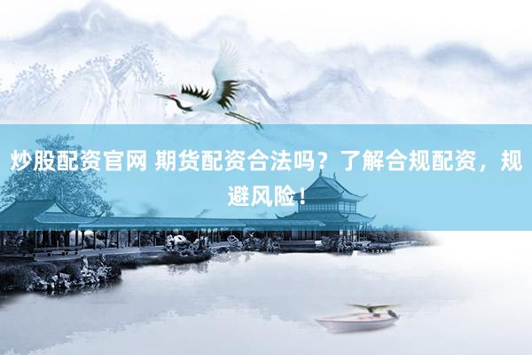 炒股配资官网 期货配资合法吗?了解合规配资,规避风险!
