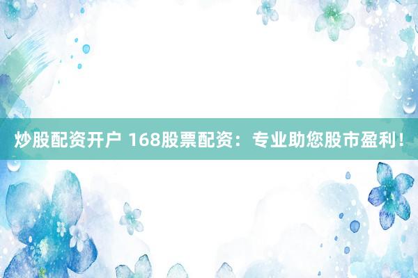 炒股配资开户 168股票配资:专业助您股市盈利!