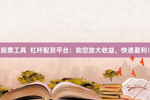 股票工具  杠杆配资平台：助您放大收益，快速盈利！